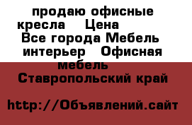  продаю офисные кресла  › Цена ­ 1 800 - Все города Мебель, интерьер » Офисная мебель   . Ставропольский край